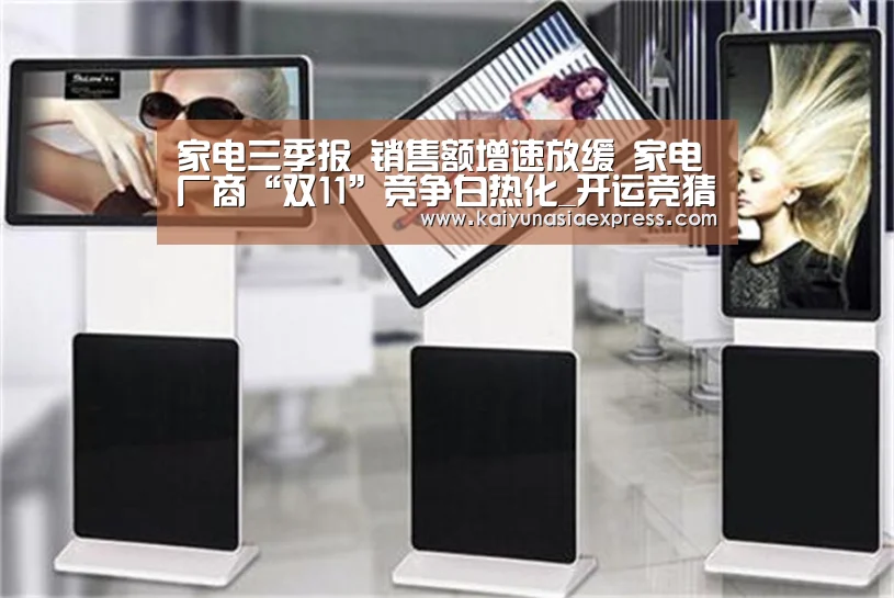 家电三季报 销售额增速放缓 家电厂商“双11”竞争白热化_开运竞猜(图4) 开运体育