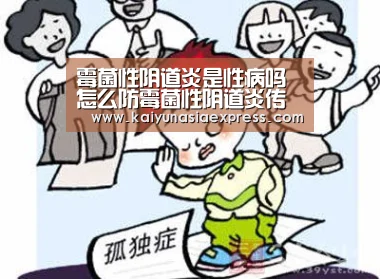 霉菌性阴道炎是性病吗 怎么防霉菌性阴道炎传染-开运赛事(图1) 开运平台