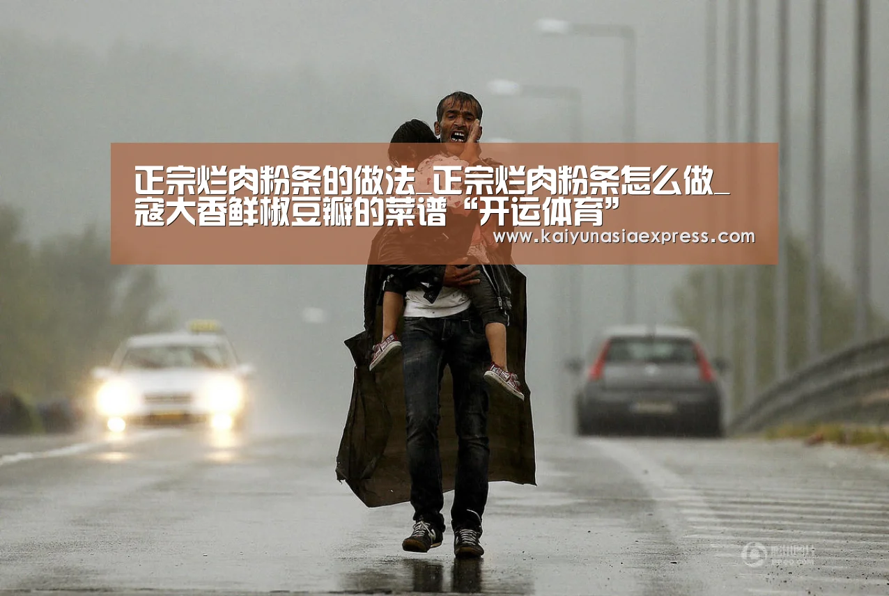 正宗烂肉粉条的做法_正宗烂肉粉条怎么做_寇大香鲜椒豆瓣的菜谱“开运体育”(图1) 开运平台