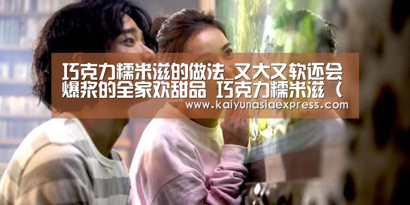 巧克力糯米滋的做法_又大又软还会爆浆的全家欢甜品 巧克力糯米滋(附:详细步骤图)_巧克力糯米滋怎么做_夏雨暮秋的菜谱_开运平台(图1) 开运平台