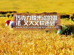 巧克力糯米滋的做法_又大又软还会爆浆的全家欢甜品 巧克力糯米滋(附:详细步骤图)_巧克力糯米滋怎么做_夏雨暮秋的菜谱_开运平台(图2) 开运竞猜