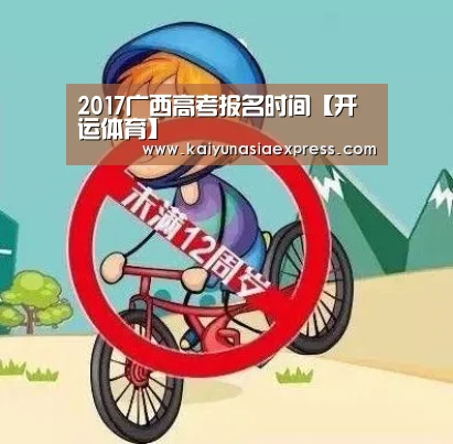 2017广西高考报名时间【开运体育】(图2) 开运竞猜